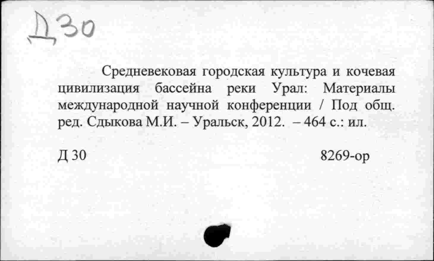 ﻿Средневековая городская культура и кочевая цивилизация бассейна реки Урал: Материалы международной научной конференции / Под общ. ред. Сдыкова М.И. - Уральск, 2012. - 464 с.: ил.
дзо
8269-ор